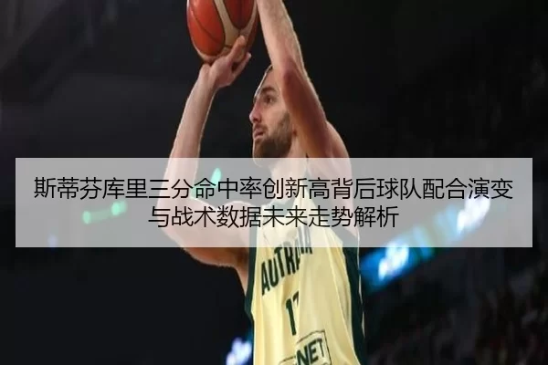 斯蒂芬库里三分命中率创新高背后球队配合演变与战术数据未来走势解析