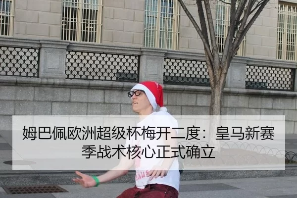 姆巴佩欧洲超级杯梅开二度：皇马新赛季战术核心正式确立